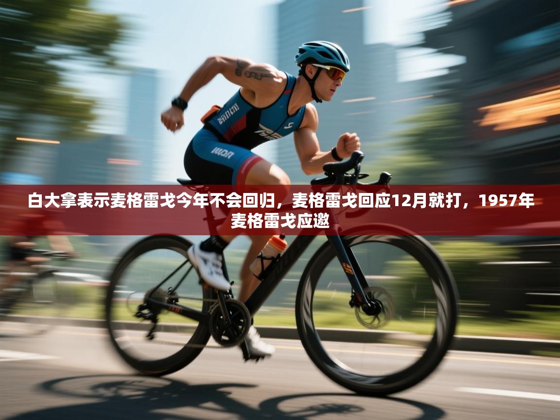 白大拿表示麦格雷戈今年不会回归,麦格雷戈回应12月就打,1957年麦格雷戈应邀 第1张