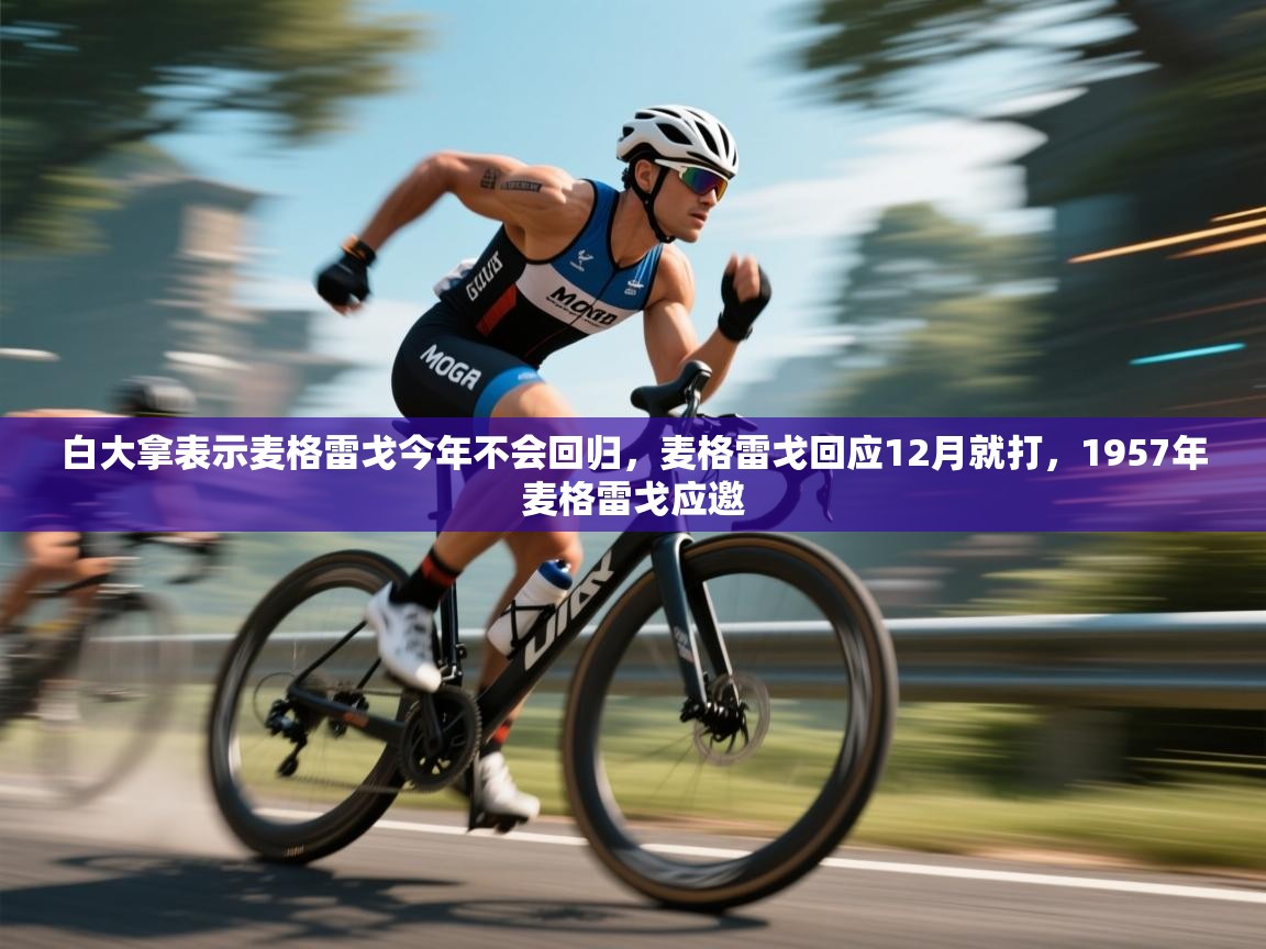 白大拿表示麦格雷戈今年不会回归,麦格雷戈回应12月就打,1957年麦格雷戈应邀 第2张