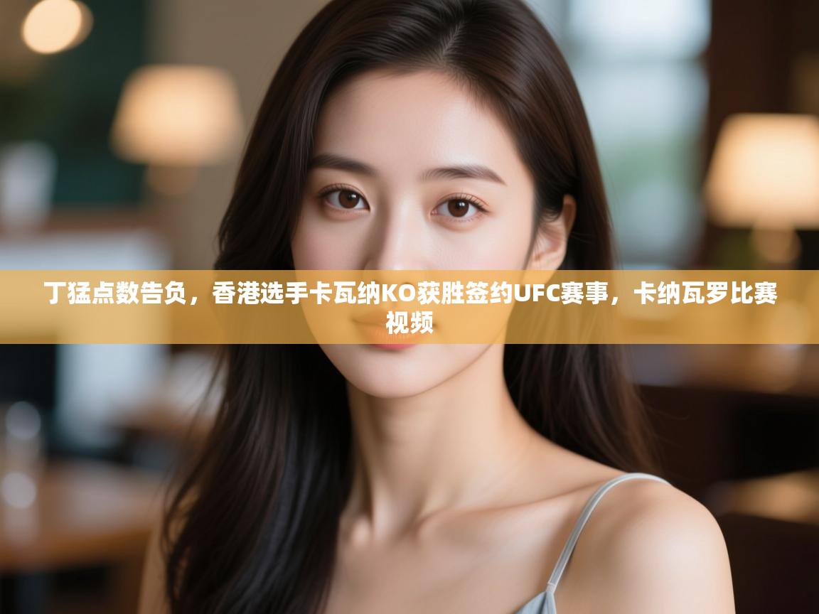 丁猛点数告负，香港选手卡瓦纳KO获胜签约UFC赛事，卡纳瓦罗比赛视频  第1张
