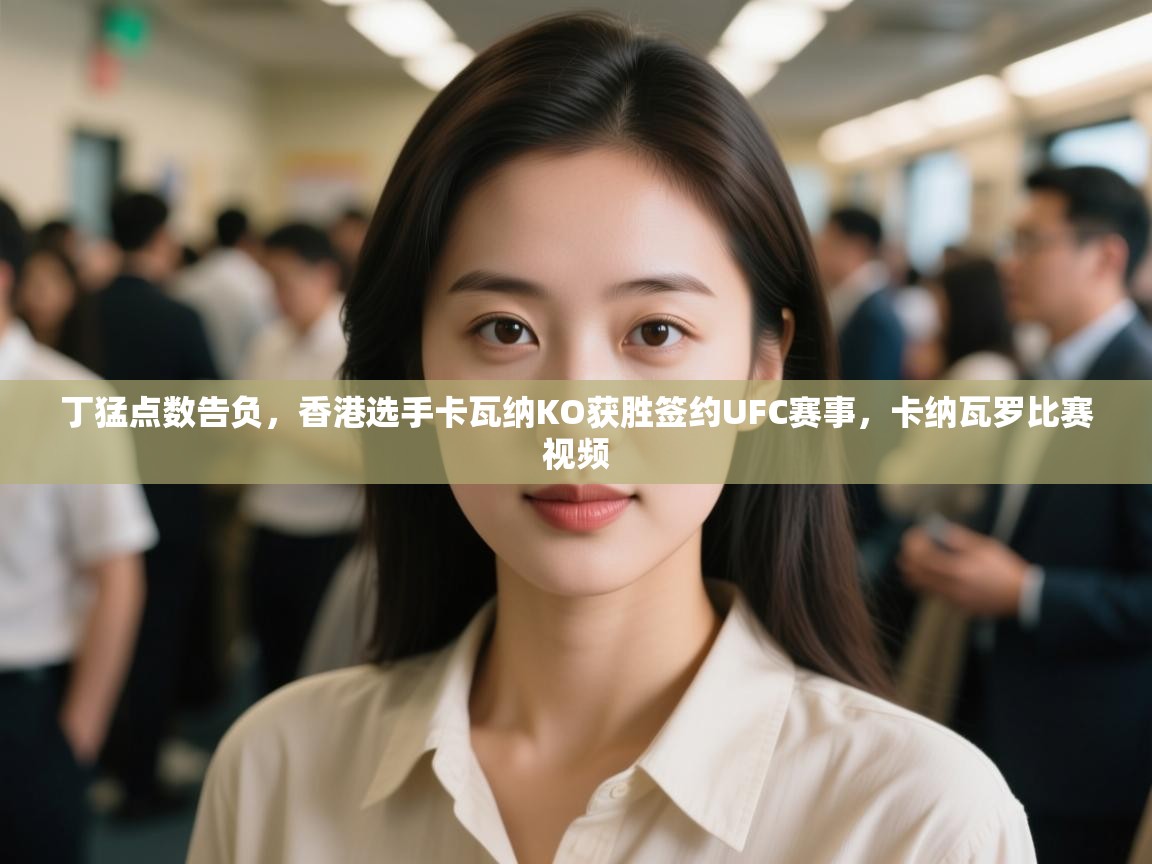 丁猛点数告负，香港选手卡瓦纳KO获胜签约UFC赛事，卡纳瓦罗比赛视频  第2张