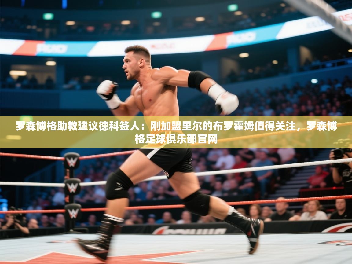 罗森博格助教建议德科签人：刚加盟里尔的布罗霍姆值得关注，罗森博格足球俱乐部官网