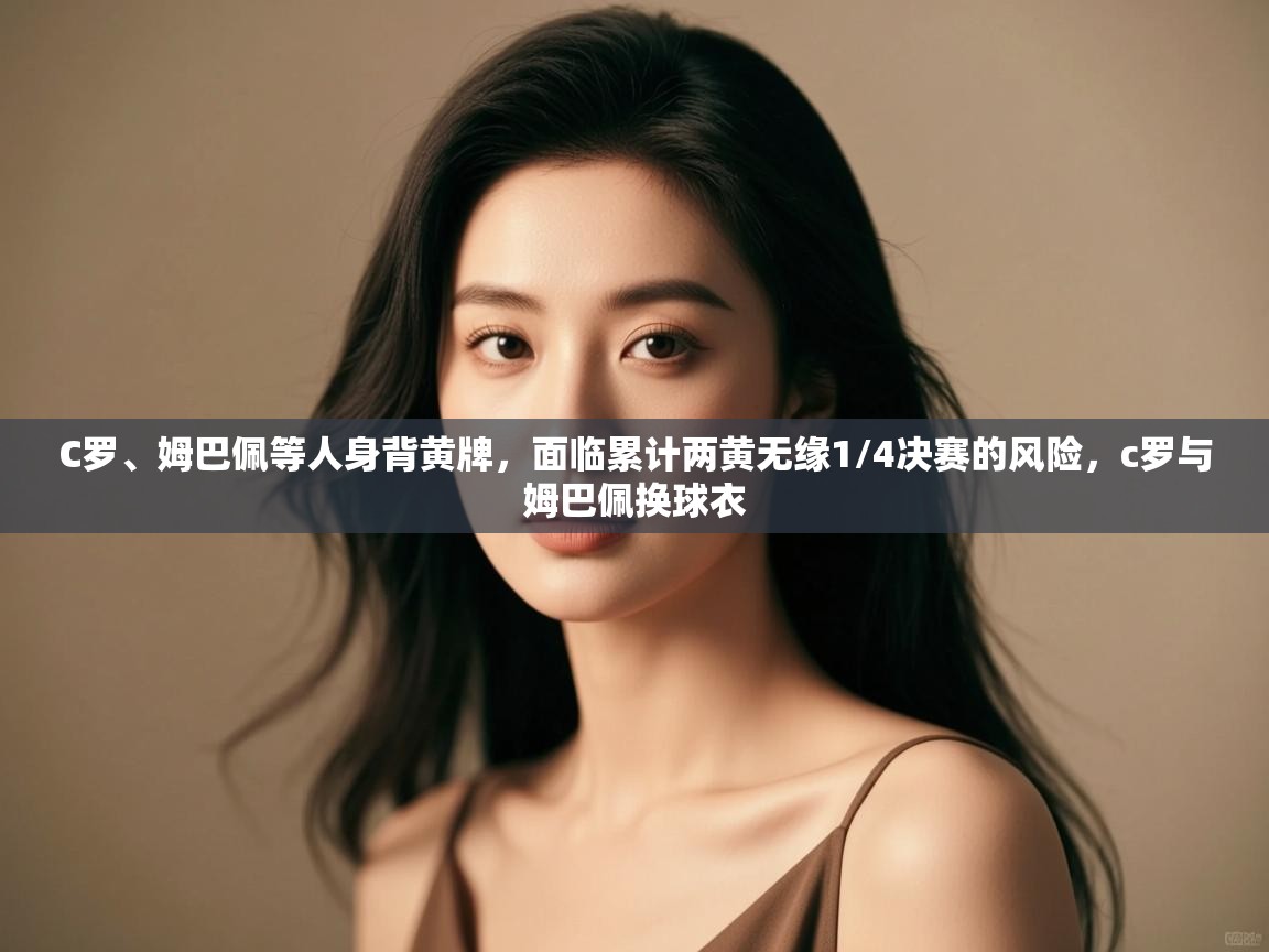 C罗、姆巴佩等人身背黄牌,面临累计两黄无缘1/4决赛的风险,c罗与姆巴佩换球衣 第1张