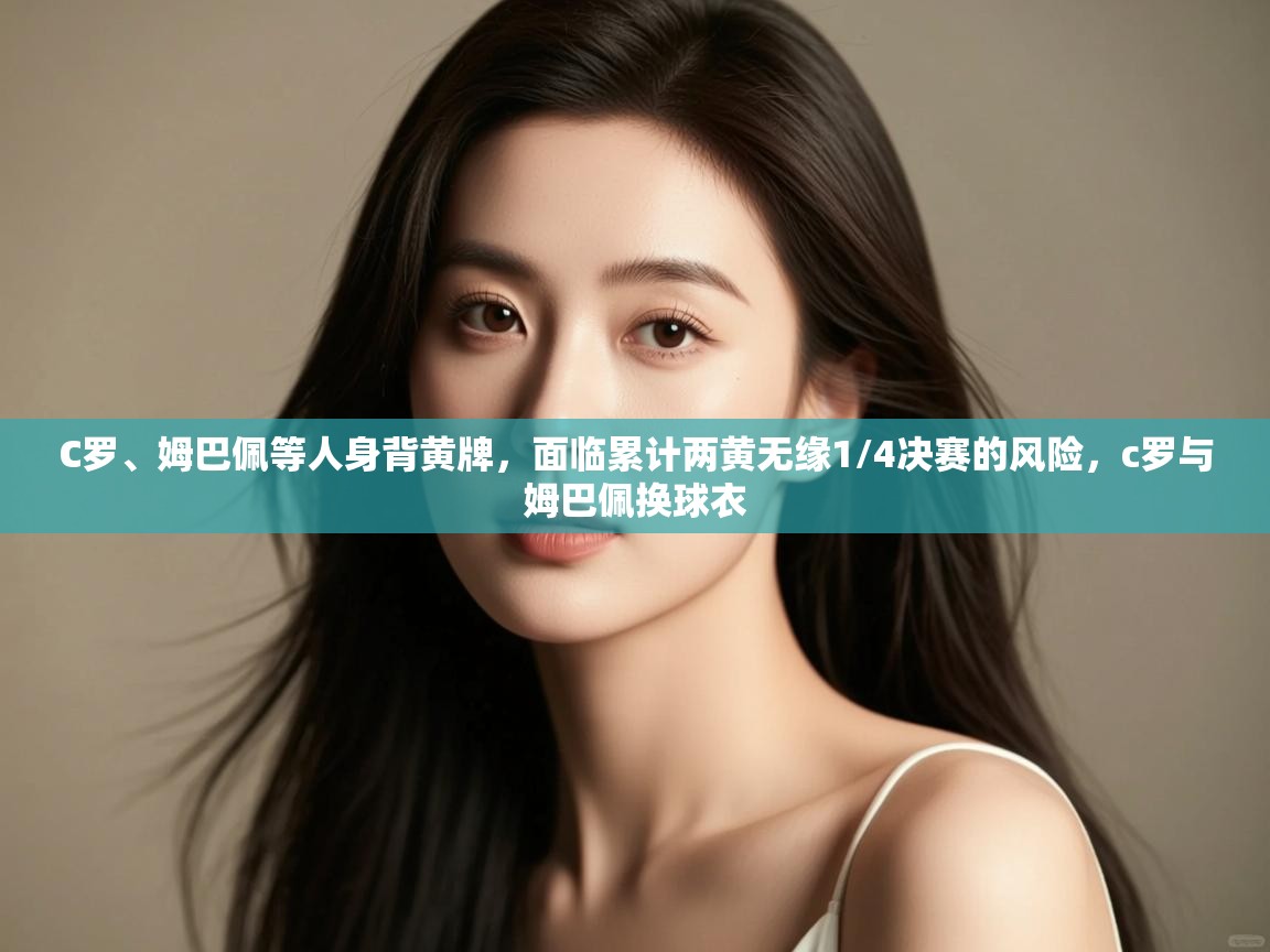 C罗、姆巴佩等人身背黄牌,面临累计两黄无缘1/4决赛的风险,c罗与姆巴佩换球衣 第2张