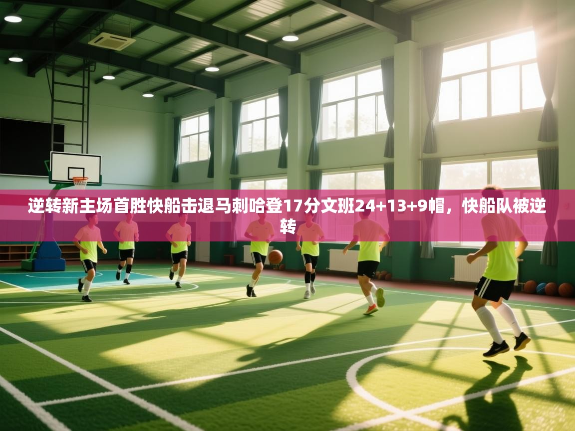 逆转新主场首胜快船击退马刺哈登17分文班24+13+9帽,快船队被逆转