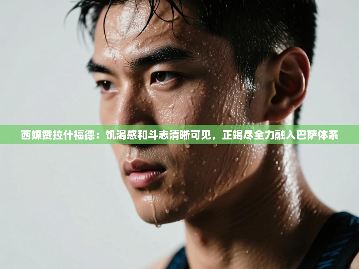 西媒赞拉什福德:饥渴感和斗志清晰可见,正竭尽全力融入巴萨体系 第1张