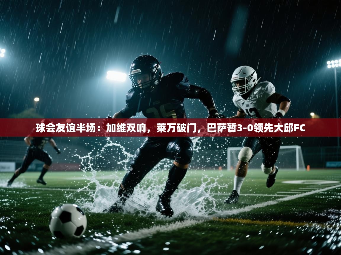 球会友谊半场:加维双响,莱万破门,巴萨暂3-0领先大邱FC 第2张