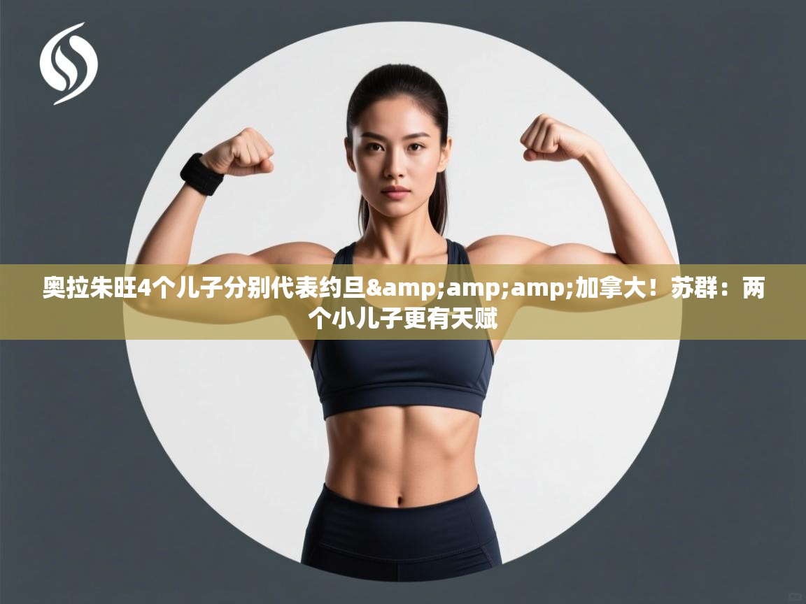 奥拉朱旺4个儿子分别代表约旦&加拿大!苏群:两个小儿子更有天赋 第2张