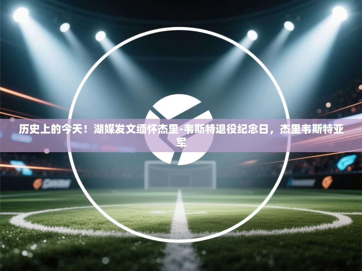 历史上的今天！湖媒发文缅怀杰里-韦斯特退役纪念日，杰里韦斯特亚军  第2张