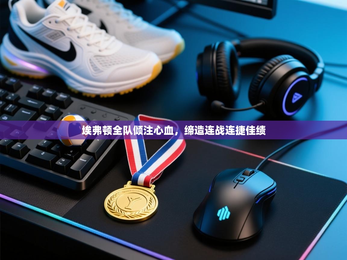 埃弗顿全队倾注心血，缔造连战连捷佳绩  第1张