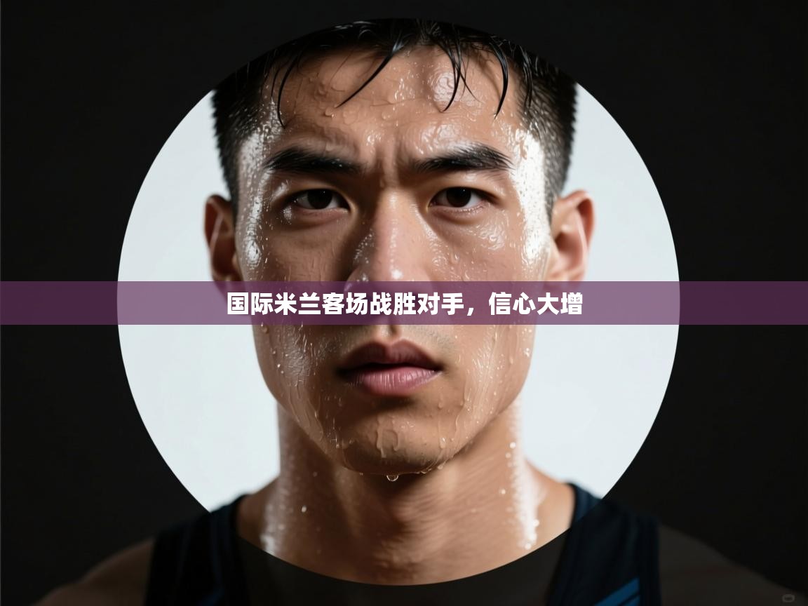 国际米兰客场战胜对手,信心大增 第2张