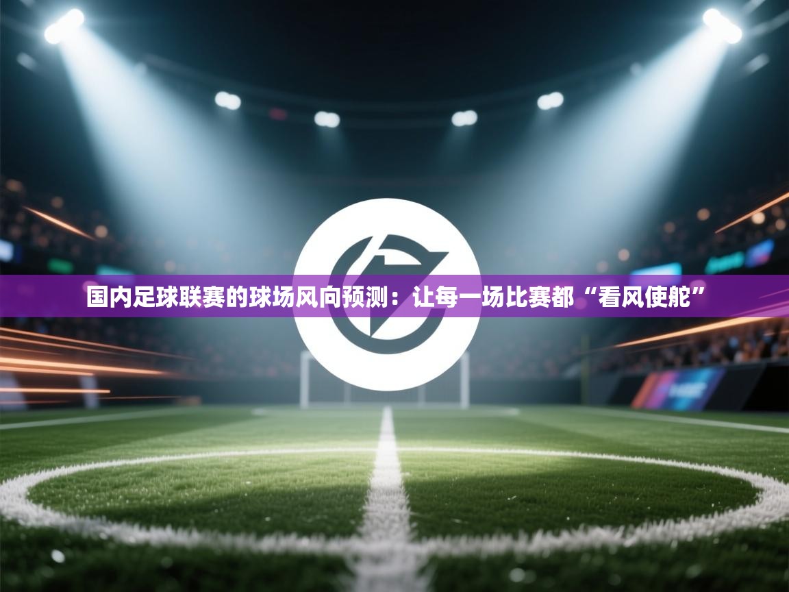 国内足球联赛的球场风向预测：让每一场比赛都“看风使舵”  第2张