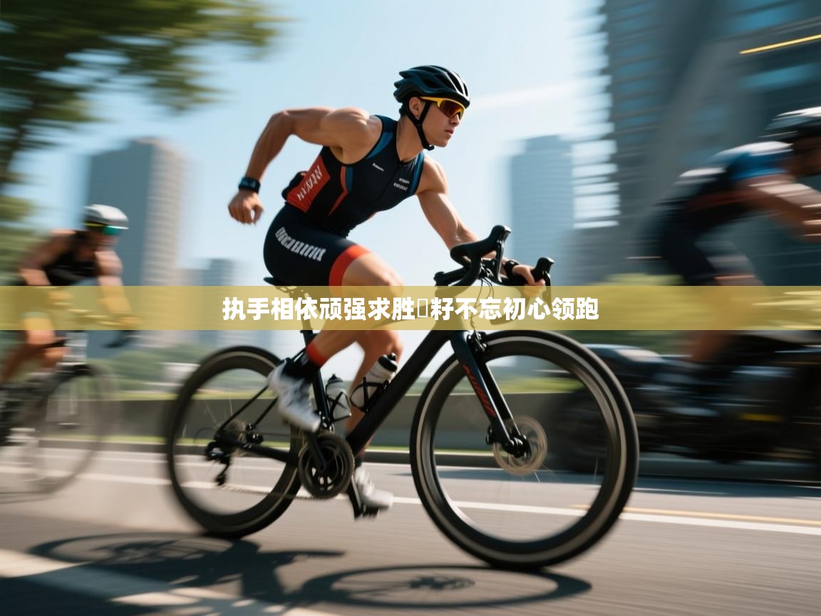 执手相依顽强求胜贏籽不忘初心领跑  第2张
