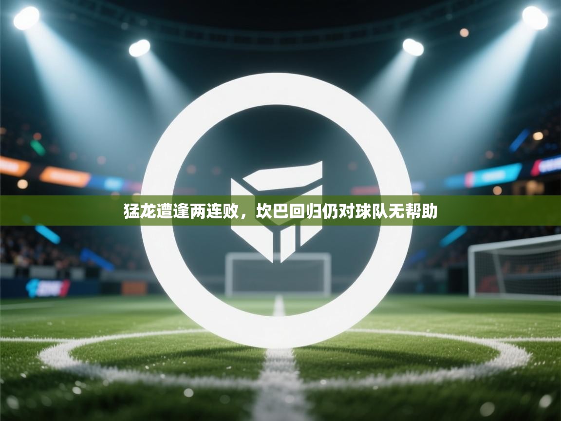 猛龙遭逢两连败，坎巴回归仍对球队无帮助  第2张