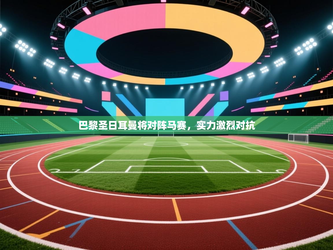 巴黎圣日耳曼将对阵马赛，实力激烈对抗  第1张