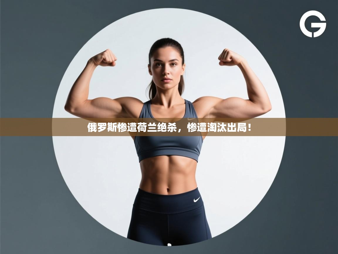 俄罗斯惨遭荷兰绝杀,惨遭淘汰出局! 第2张