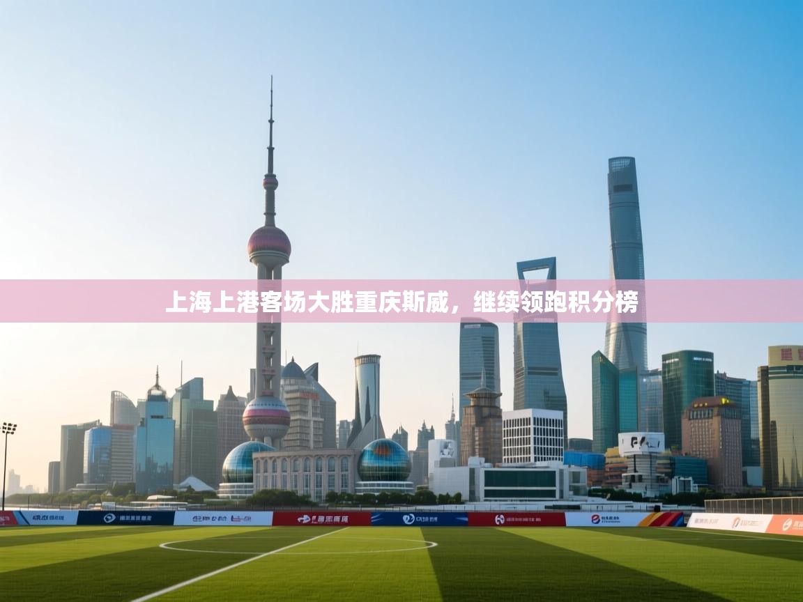 上海上港客场大胜重庆斯威，继续领跑积分榜  第2张