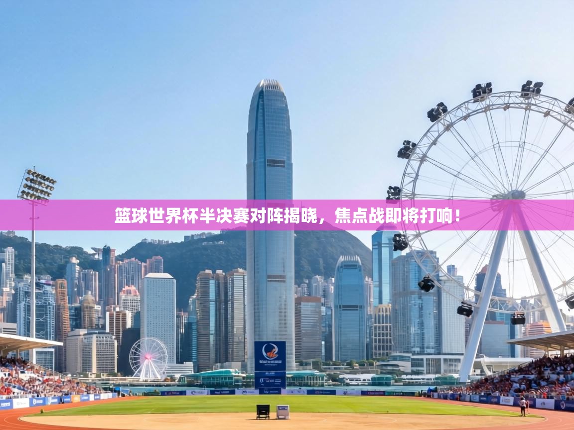 篮球世界杯半决赛对阵揭晓，焦点战即将打响！  第1张